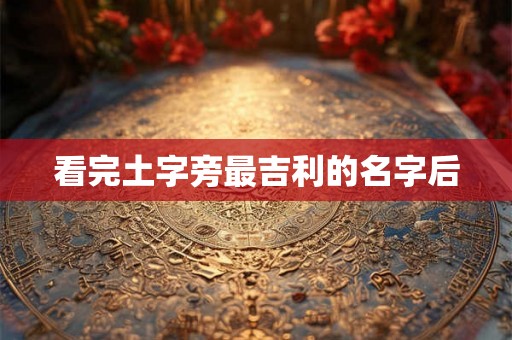 看完土字旁最吉利的名字后