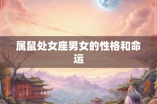 属鼠处女座男女的性格和命运 属鼠处女座男女的性格和命运