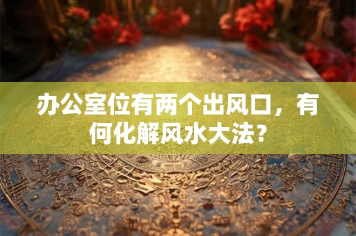 办公室位有两个出风口，有何化解风水大法？