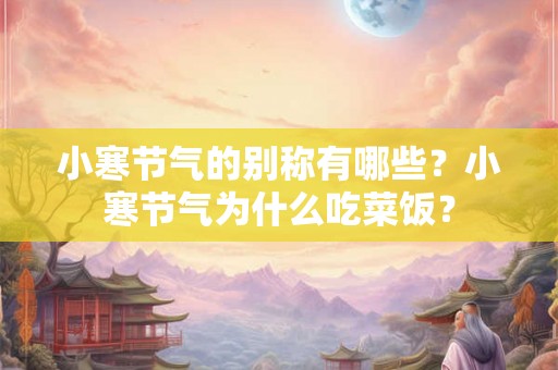 小寒节气的别称有哪些？小寒节气为什么吃菜饭？