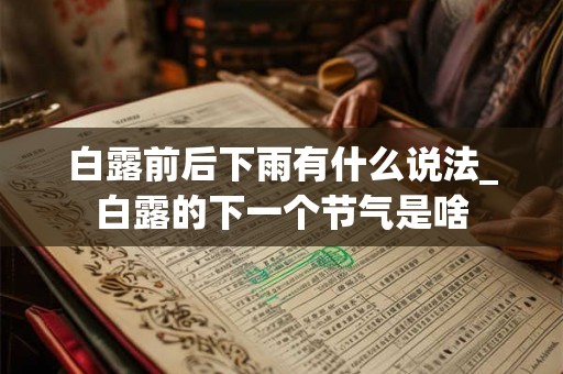 白露前后下雨有什么说法_白露的下一个节气是啥