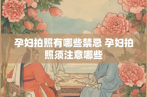 孕妇拍照有哪些禁忌 孕妇拍照须注意哪些