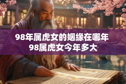 98年属虎女的姻缘在哪年 98属虎女今年多大
