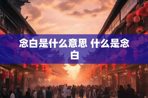 念白是什么意思 什么是念白 念白是什么意思 什么是念白