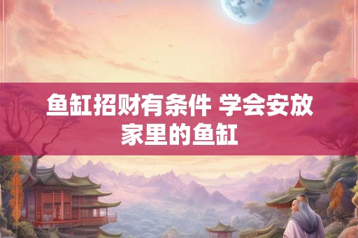 鱼缸招财有条件 学会安放家里的鱼缸