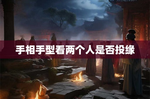 手相手型看两个人是否投缘