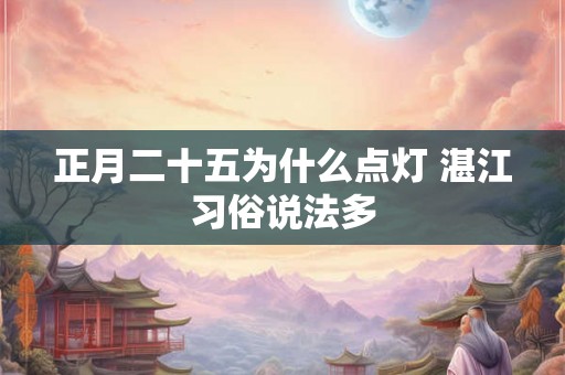 正月二十五为什么点灯 湛江习俗说法多