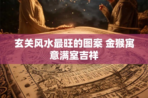 玄关风水最旺的图案 金猴寓意满室吉祥