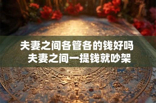 夫妻之间各管各的钱好吗 夫妻之间一提钱就吵架 夫妻之间各管各的钱好吗 夫妻之间一提钱就吵架