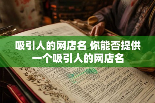 吸引人的网店名 你能否提供一个吸引人的网店名