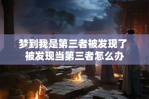 梦到我是第三者被发现了 被发现当第三者怎么办