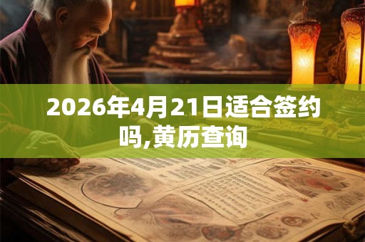 2026年4月21日适合签约吗,黄历查询