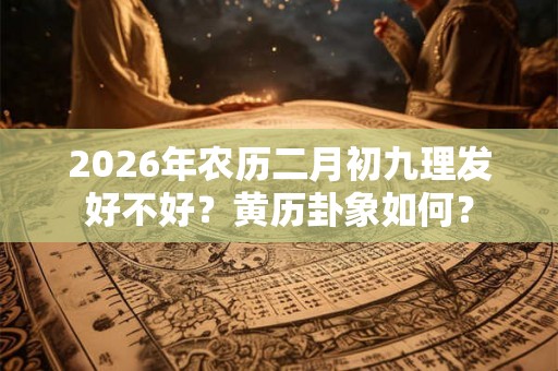 2026年农历二月初九理发好不好？黄历卦象如何？