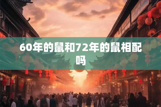 60年的鼠和72年的鼠相配吗 60年的鼠和72年的鼠相配吗