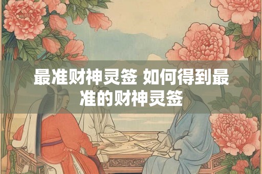 最准财神灵签 如何得到最准的财神灵签