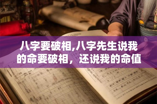 八字要破相,八字先生说我的命要破相，还说我的命值500