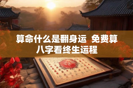 算命什么是翻身运  免费算八字看终生运程