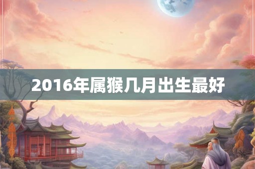2016年属猴几月出生最好