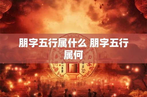 朋字五行属什么 朋字五行属何