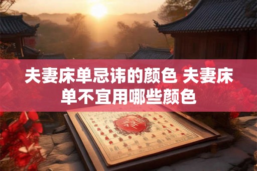 夫妻床单忌讳的颜色 夫妻床单不宜用哪些颜色 夫妻床单忌讳的颜色 夫妻床单不宜用哪些颜色