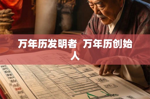 万年历发明者  万年历创始人