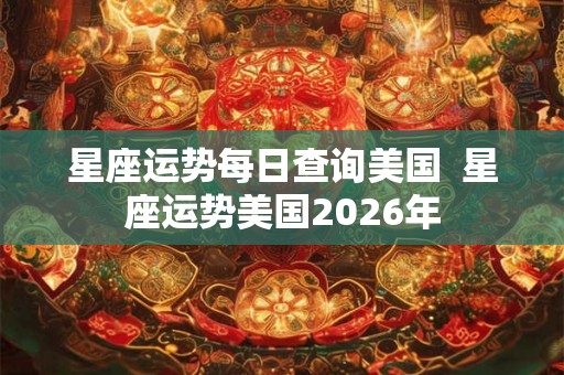星座运势每日查询美国 星座运势美国2026年 星座运势每日查询美国 星座运势美国2026年
