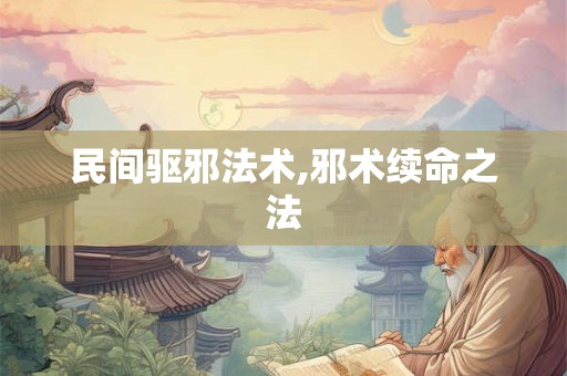 民间驱邪法术,邪术续命之法