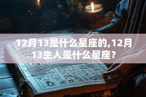 12月13是什么星座的,12月13生人是什么星座？
