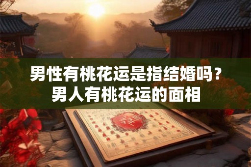 男性有桃花运是指结婚吗？男人有桃花运的面相