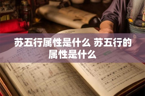 苏五行属性是什么 苏五行的属性是什么