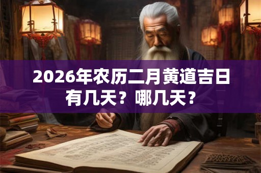 2026年农历二月黄道吉日有几天?哪几天? 2026年农历二月黄道吉日有几天?哪几天?