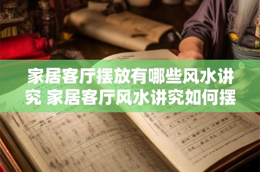 家居客厅摆放有哪些风水讲究 家居客厅风水讲究如何摆放