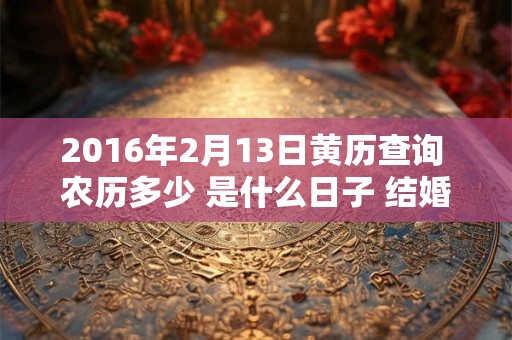 2016年2月13日黄历查询 农历多少 是什么日子 结婚吉时