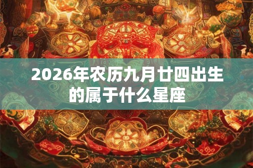 2026年农历九月廿四出生的属于什么星座