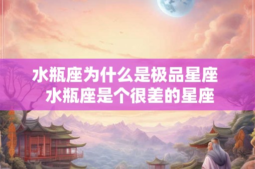 水瓶座为什么是极品星座  水瓶座是个很差的星座