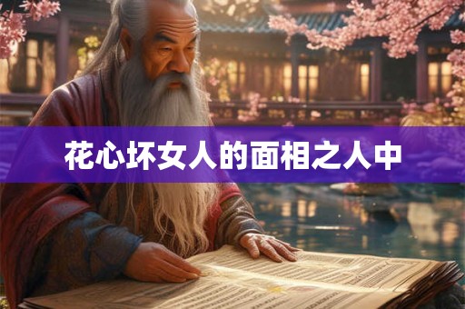 花心坏女人的面相之人中 花心坏女人的面相之人中