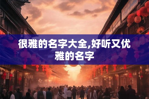 很雅的名字大全,好听又优雅的名字