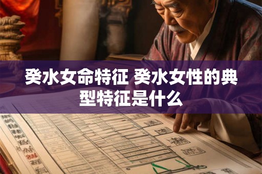 癸水女命特征 癸水女性的典型特征是什么 癸水女命特征 癸水女性的典型特征是什么