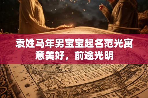 袁姓马年男宝宝起名范光寓意美好，前途光明