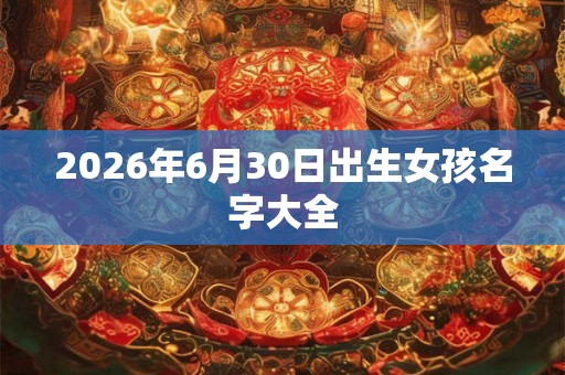 2026年6月30日出生女孩名字大全