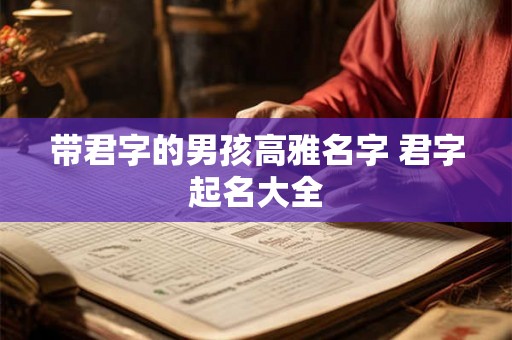 带君字的男孩高雅名字 君字起名大全