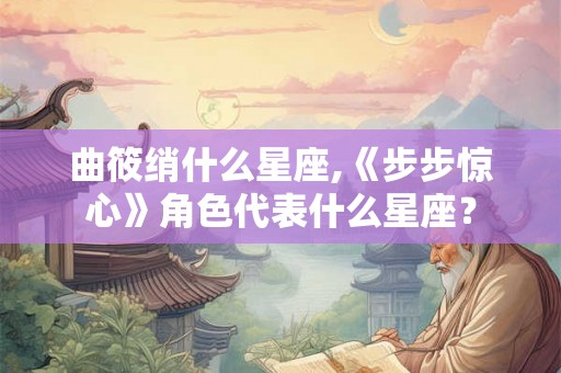 曲筱绡什么星座,《步步惊心》角色代表什么星座？