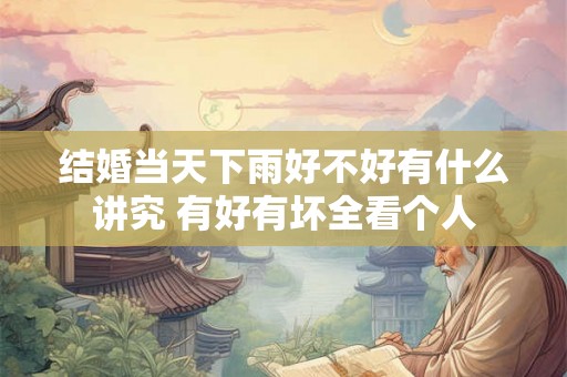 结婚当天下雨好不好有什么讲究 有好有坏全看个人