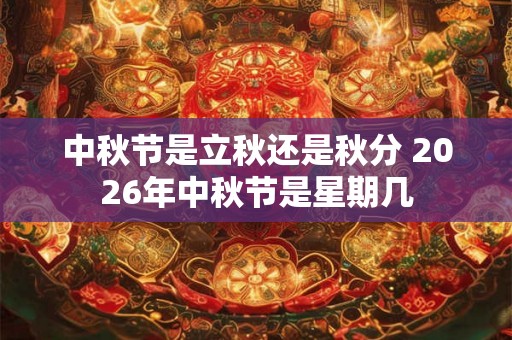 中秋节是立秋还是秋分 2026年中秋节是星期几
