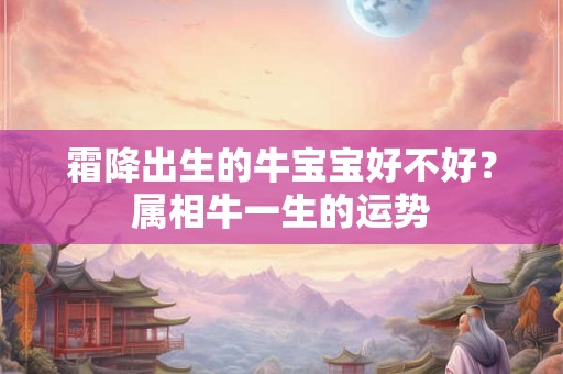霜降出生的牛宝宝好不好？属相牛一生的运势