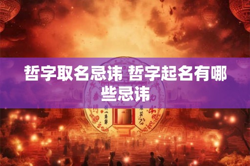 哲字取名忌讳 哲字起名有哪些忌讳
