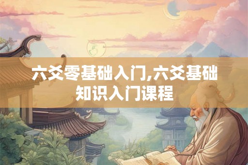 六爻零基础入门,六爻基础知识入门课程 六爻零基础入门,六爻基础知识入门课程