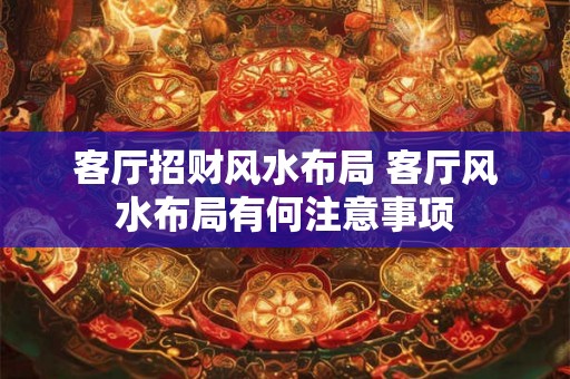 客厅招财风水布局 客厅风水布局有何注意事项