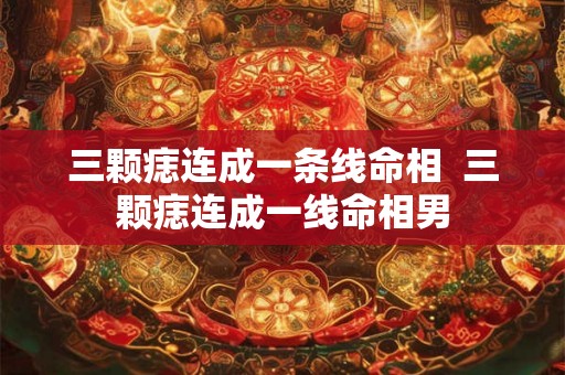三颗痣连成一条线命相  三颗痣连成一线命相男