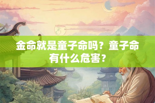 金命就是童子命吗？童子命有什么危害？